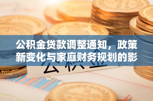 格尔木公积金贷款调整通知，政策新变化与家庭财务规划的影响