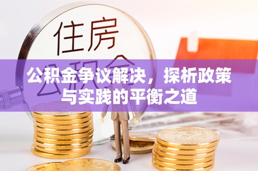 格尔木公积金争议解决，探析政策与实践的平衡之道