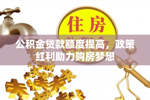 格尔木公积金贷款额度提高，政策红利助力购房梦想