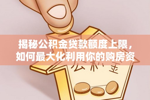格尔木揭秘公积金贷款额度上限，如何最大化利用你的购房资金？