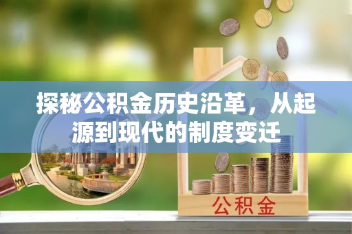 格尔木探秘公积金历史沿革，从起源到现代的制度变迁