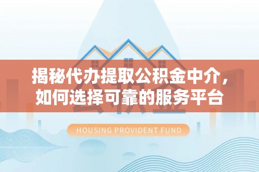 格尔木揭秘代办提取公积金中介，如何选择可靠的服务平台