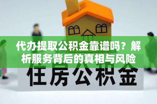 格尔木代办提取公积金靠谱吗？解析服务背后的真相与风险