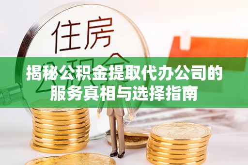 格尔木揭秘公积金提取代办公司的服务真相与选择指南