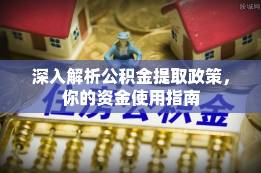格尔木深入解析公积金提取政策，你的资金使用指南