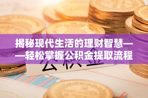 格尔木揭秘现代生活的理财智慧——轻松掌握公积金提取流程的实用指南