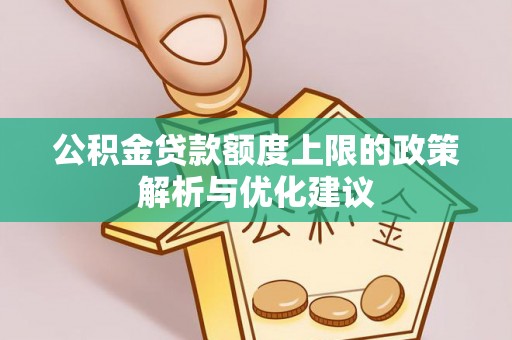 格尔木公积金贷款额度上限的政策解析与优化建议
