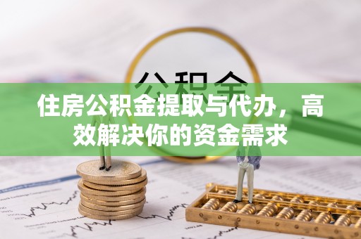 格尔木住房公积金提取与代办，高效解决你的资金需求