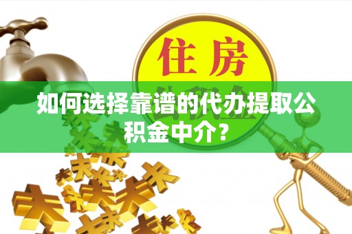 格尔木如何选择靠谱的代办提取公积金中介？