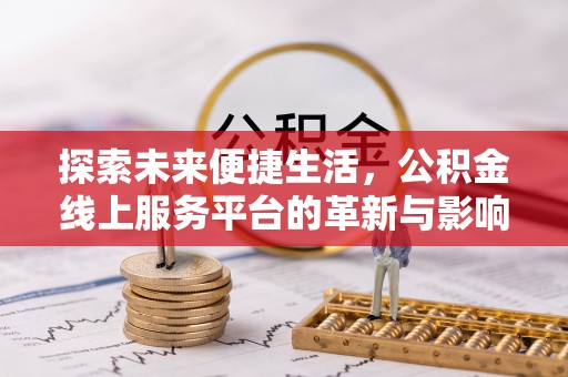 格尔木探索未来便捷生活，公积金线上服务平台的革新与影响