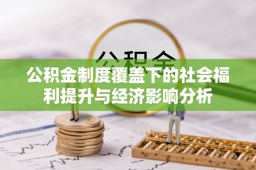 格尔木公积金制度覆盖下的社会福利提升与经济影响分析