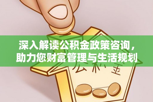 格尔木深入解读公积金政策咨询，助力您财富管理与生活规划