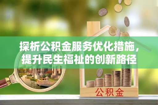 格尔木探析公积金服务优化措施，提升民生福祉的创新路径