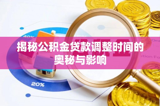 格尔木揭秘公积金贷款调整时间的奥秘与影响
