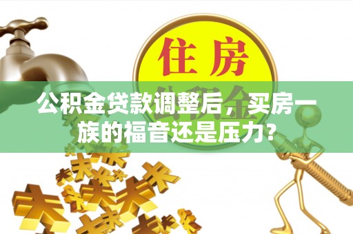 格尔木公积金贷款调整后，买房一族的福音还是压力？