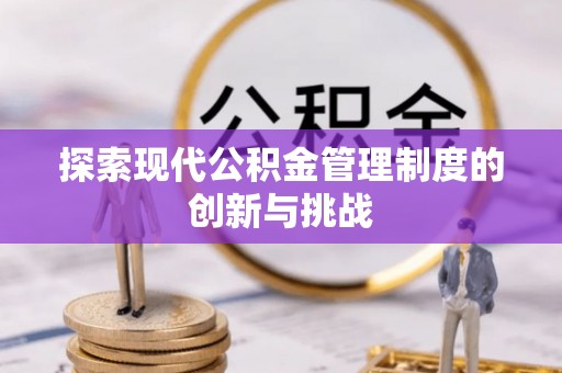 格尔木探索现代公积金管理制度的创新与挑战
