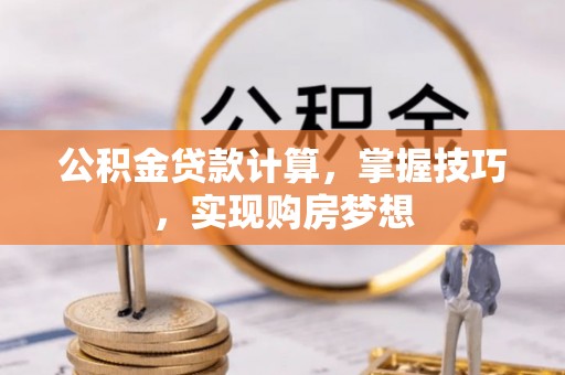 格尔木公积金贷款计算，掌握技巧，实现购房梦想