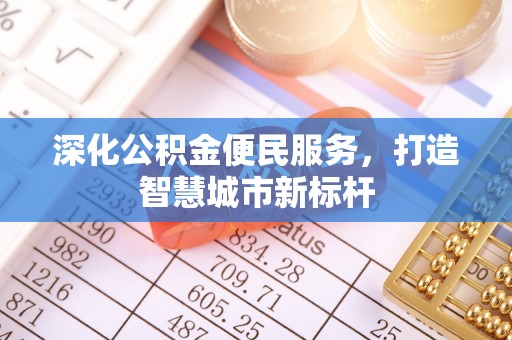 格尔木深化公积金便民服务，打造智慧城市新标杆
