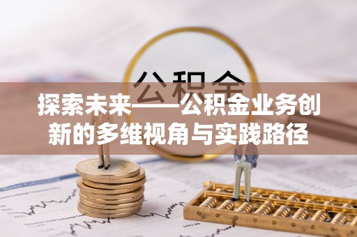 格尔木探索未来——公积金业务创新的多维视角与实践路径