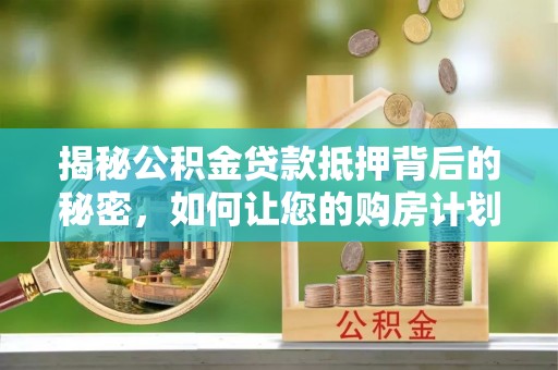 格尔木揭秘公积金贷款抵押背后的秘密，如何让您的购房计划更轻松？