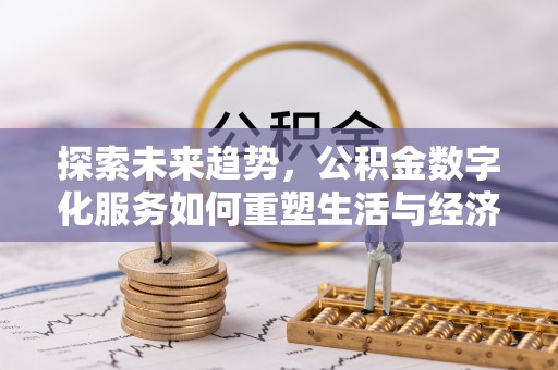 格尔木探索未来趋势，公积金数字化服务如何重塑生活与经济