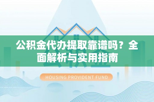格尔木公积金代办提取靠谱吗？全面解析与实用指南