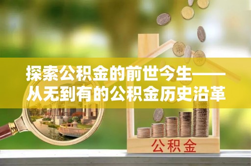 格尔木探索公积金的前世今生——从无到有的公积金历史沿革