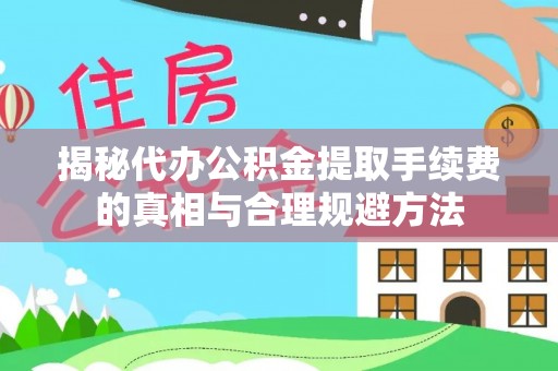 格尔木揭秘代办公积金提取手续费的真相与合理规避方法