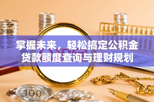 格尔木掌握未来，轻松搞定公积金贷款额度查询与理财规划