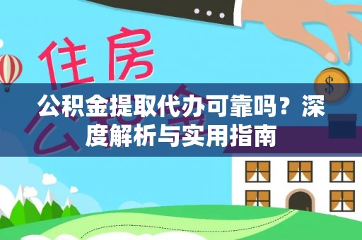 格尔木公积金提取代办可靠吗？深度解析与实用指南