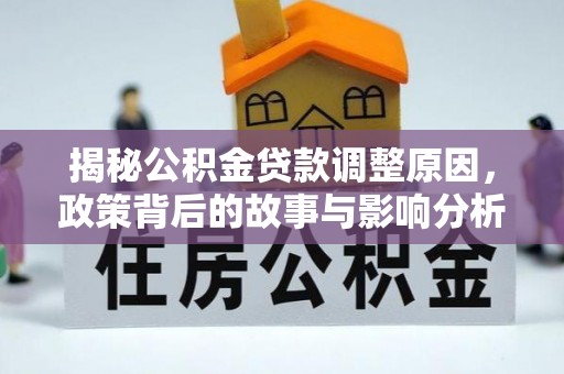 格尔木揭秘公积金贷款调整原因，政策背后的故事与影响分析