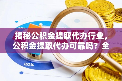 格尔木揭秘公积金提取代办行业，公积金提取代办可靠吗？全面解析与风险规避