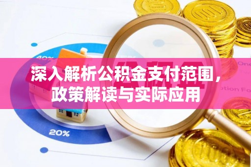 格尔木深入解析公积金支付范围，政策解读与实际应用