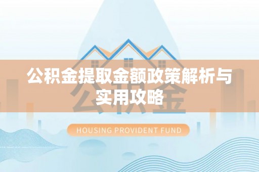 格尔木公积金提取金额政策解析与实用攻略
