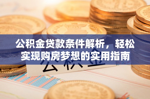 格尔木公积金贷款条件解析，轻松实现购房梦想的实用指南