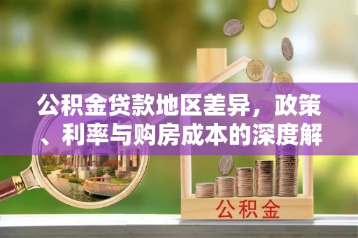 格尔木公积金贷款地区差异，政策、利率与购房成本的深度解析