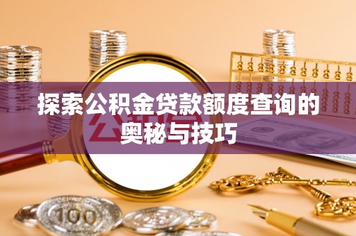 格尔木探索公积金贷款额度查询的奥秘与技巧