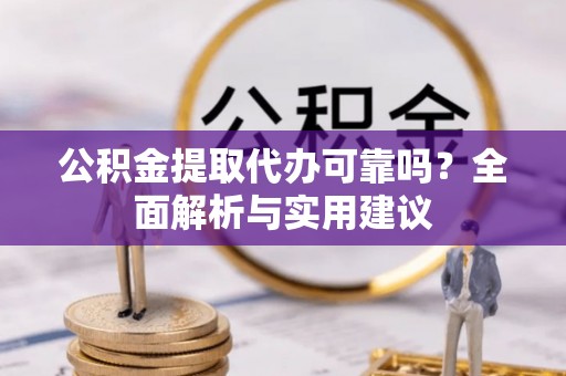 格尔木公积金提取代办可靠吗？全面解析与实用建议