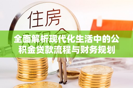 格尔木全面解析现代化生活中的公积金贷款流程与财务规划
