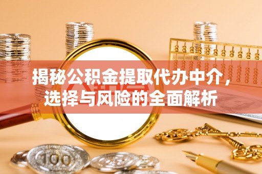 格尔木揭秘公积金提取代办中介，选择与风险的全面解析