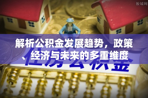 格尔木解析公积金发展趋势，政策、经济与未来的多重维度
