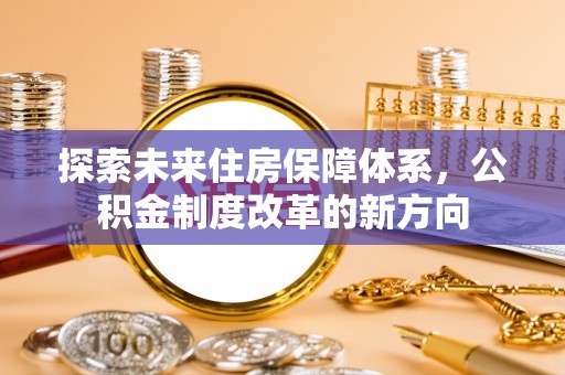 格尔木探索未来住房保障体系，公积金制度改革的新方向
