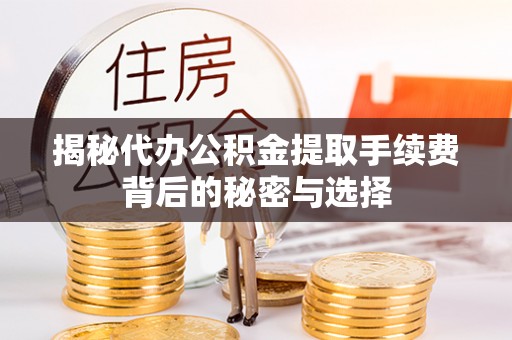 格尔木揭秘代办公积金提取手续费背后的秘密与选择