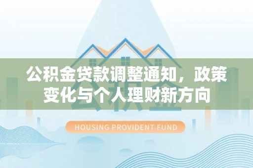 格尔木公积金贷款调整通知，政策变化与个人理财新方向