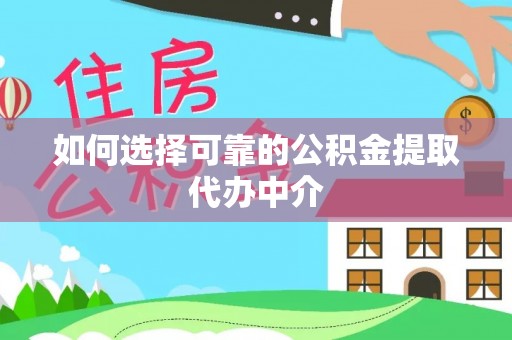 格尔木如何选择可靠的公积金提取代办中介