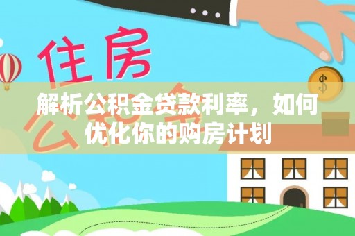 格尔木解析公积金贷款利率，如何优化你的购房计划