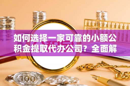 格尔木如何选择一家可靠的小额公积金提取代办公司？全面解析与指南