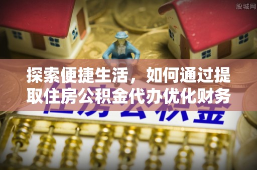 格尔木探索便捷生活，如何通过提取住房公积金代办优化财务规划