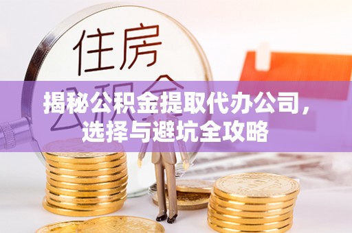 格尔木揭秘公积金提取代办公司，选择与避坑全攻略