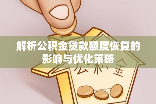 格尔木解析公积金贷款额度恢复的影响与优化策略